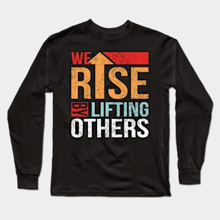 We Rise by Lifting Others Positive Motivational Quote inspiration Long Sleeve T-Shirt